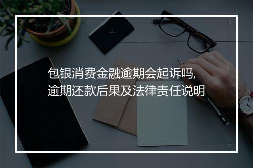 包银消费金融逾期会起诉吗,逾期还款后果及法律责任说明