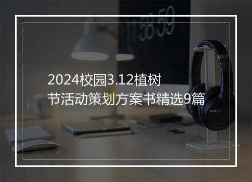 2024校园3.12植树节活动策划方案书精选9篇