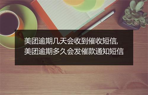 美团逾期几天会收到催收短信,美团逾期多久会发催款通知短信