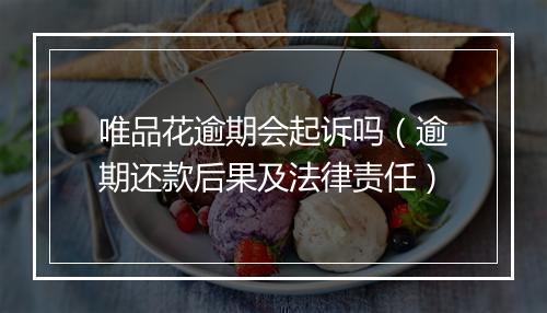 唯品花逾期会起诉吗（逾期还款后果及法律责任）