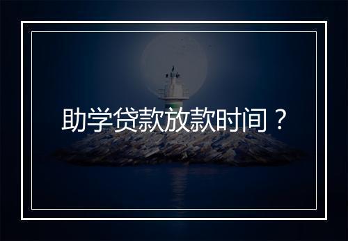 助学贷款放款时间？