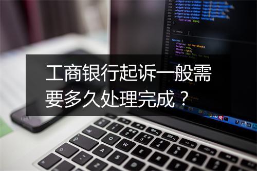工商银行起诉一般需要多久处理完成？