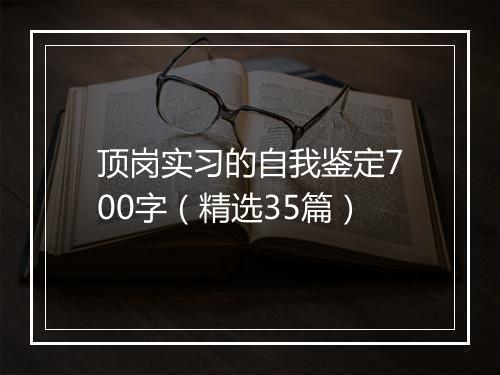 顶岗实习的自我鉴定700字（精选35篇）
