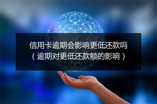 信用卡逾期会影响更低还款吗（逾期对更低还款额的影响）