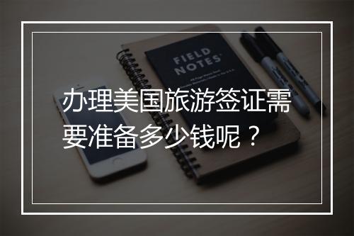 办理美国旅游签证需要准备多少钱呢？