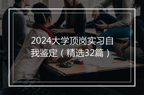 2024大学顶岗实习自我鉴定（精选32篇）