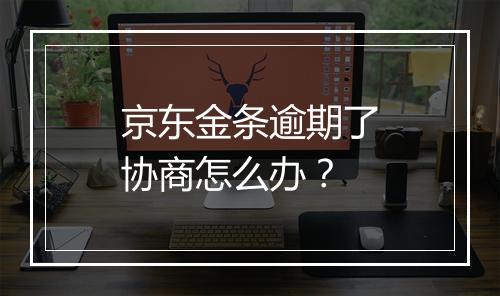 京东金条逾期了协商怎么办？