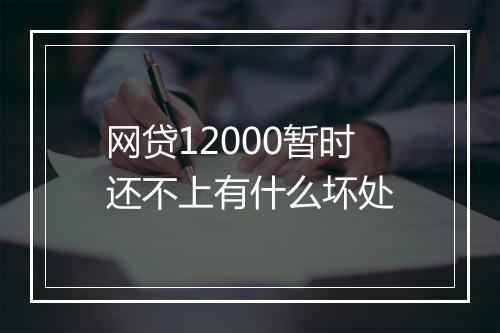 网贷12000暂时还不上有什么坏处