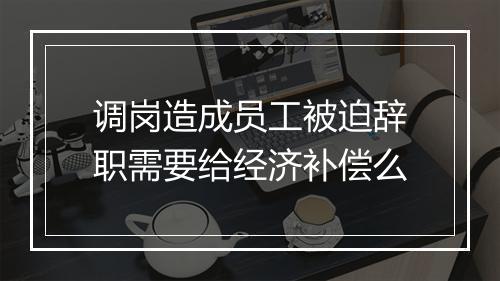 调岗造成员工被迫辞职需要给经济补偿么