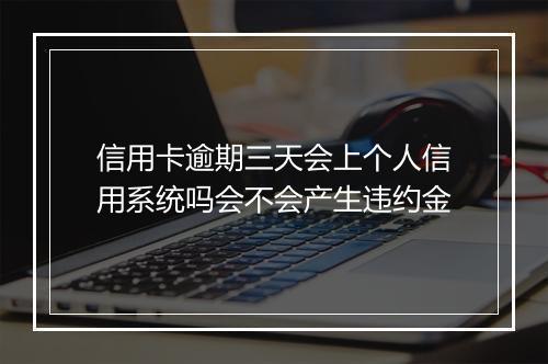 信用卡逾期三天会上个人信用系统吗会不会产生违约金
