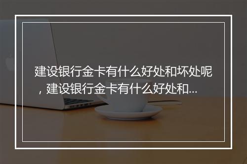 建设银行金卡有什么好处和坏处呢，建设银行金卡有什么好处和坏处