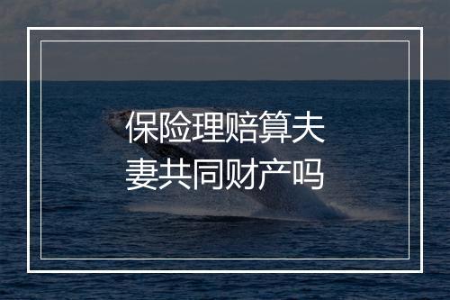 保险理赔算夫妻共同财产吗