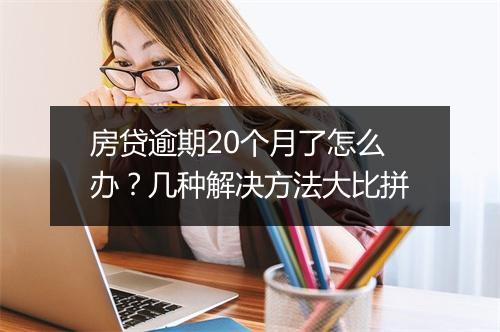 房贷逾期20个月了怎么办？几种解决方法大比拼