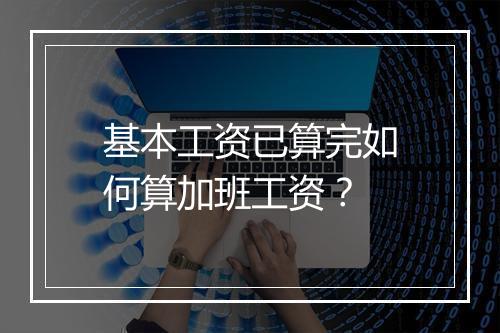 基本工资已算完如何算加班工资？