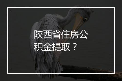 陕西省住房公积金提取？