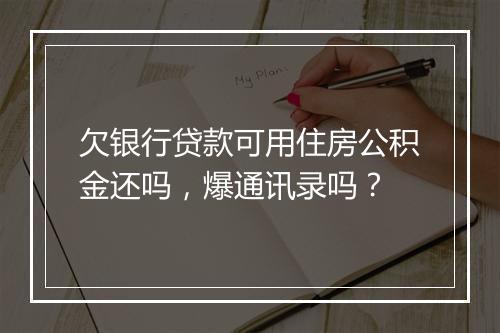 欠银行贷款可用住房公积金还吗，爆通讯录吗？