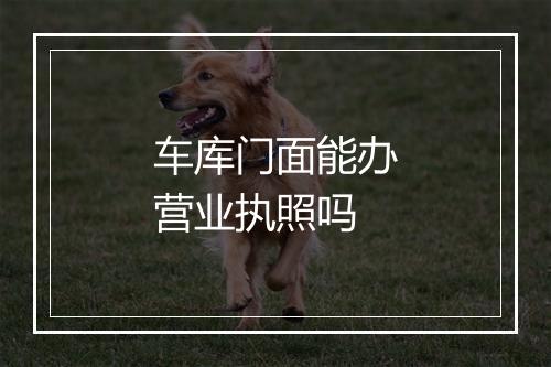 车库门面能办营业执照吗