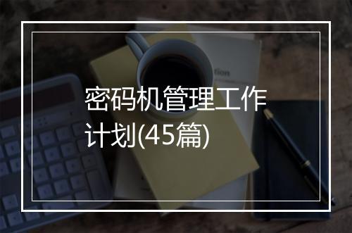 密码机管理工作计划(45篇)