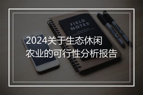 2024关于生态休闲农业的可行性分析报告