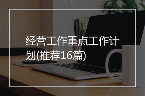 经营工作重点工作计划(推荐16篇)