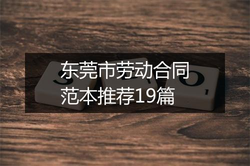东莞市劳动合同范本推荐19篇