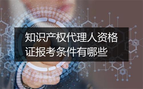 知识产权代理人资格证报考条件有哪些