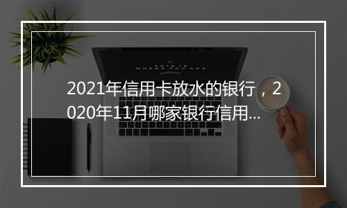 2021年信用卡放水的银行，2020年11月哪家银行信用卡放水