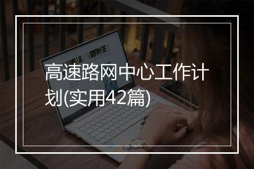 高速路网中心工作计划(实用42篇)