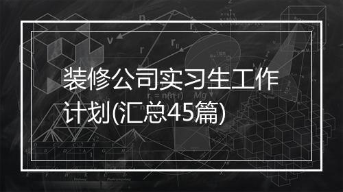 装修公司实习生工作计划(汇总45篇)