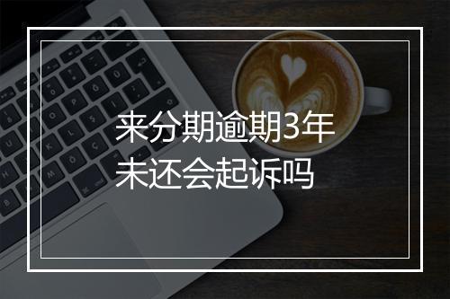 来分期逾期3年未还会起诉吗