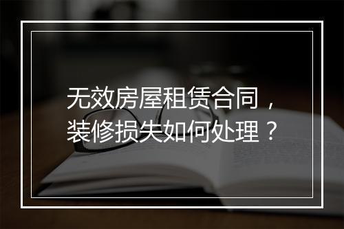 无效房屋租赁合同，装修损失如何处理？