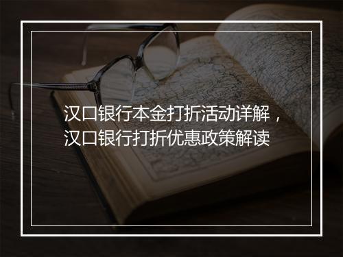 汉口银行本金打折活动详解，汉口银行打折优惠政策解读