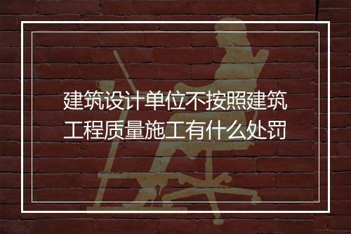 建筑设计单位不按照建筑工程质量施工有什么处罚