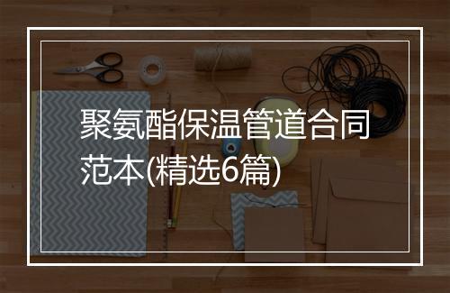 聚氨酯保温管道合同范本(精选6篇)