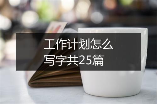 工作计划怎么写字共25篇