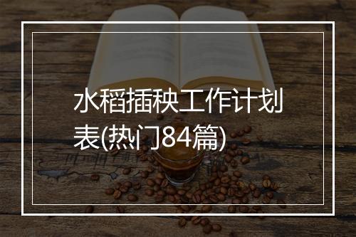 水稻插秧工作计划表(热门84篇)