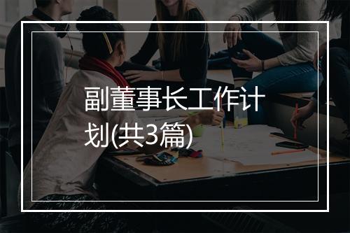 副董事长工作计划(共3篇)