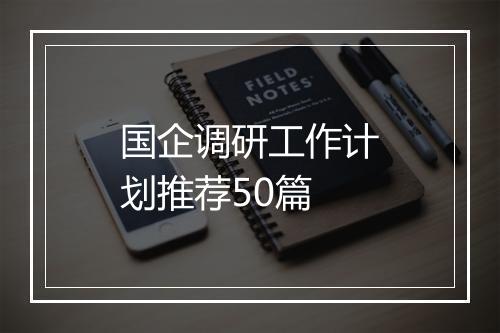 国企调研工作计划推荐50篇