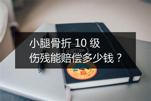 小腿骨折 10 级伤残能赔偿多少钱？