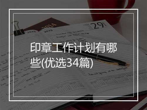 印章工作计划有哪些(优选34篇)