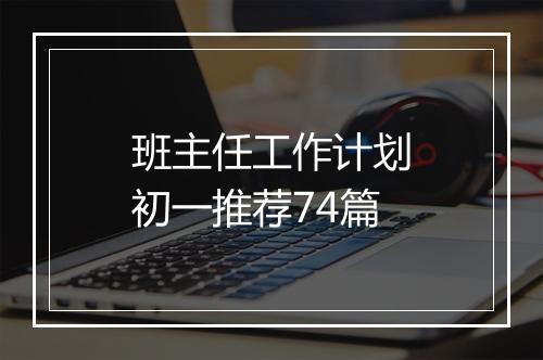 班主任工作计划初一推荐74篇