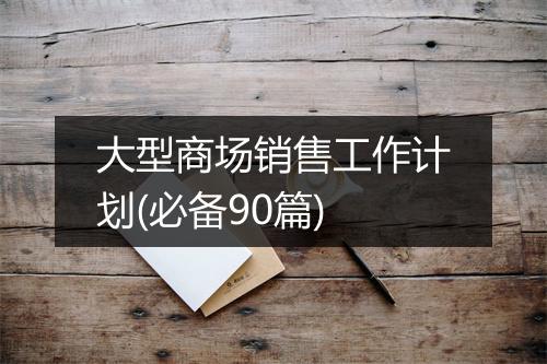 大型商场销售工作计划(必备90篇)