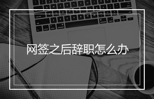 网签之后辞职怎么办