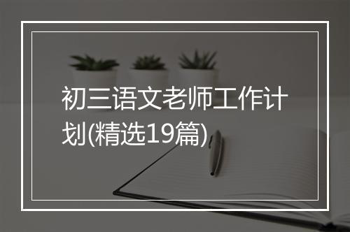 初三语文老师工作计划(精选19篇)