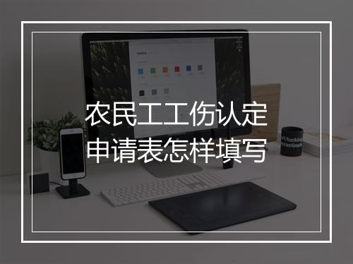 农民工工伤认定申请表怎样填写