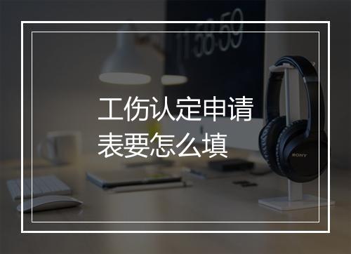 工伤认定申请表要怎么填