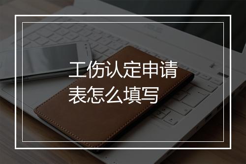工伤认定申请表怎么填写