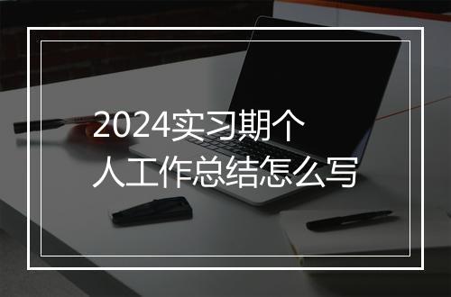 2024实习期个人工作总结怎么写