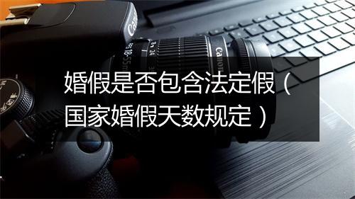婚假是否包含法定假（国家婚假天数规定）
