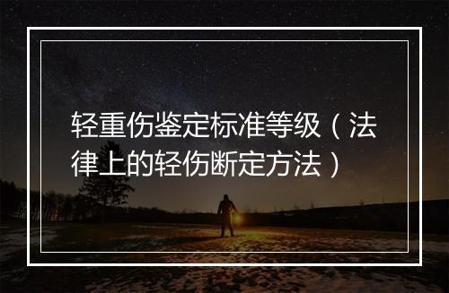 轻重伤鉴定标准等级（法律上的轻伤断定方法）
